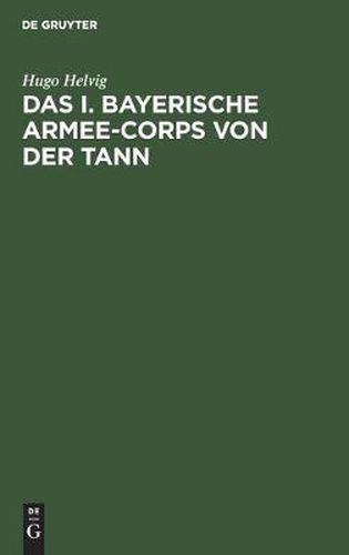 Cover image for Das I. Bayerische Armee-Corps Von Der Tann: Im Kriege 1870/71. Nach Den Kriegsacten Bearbeitet