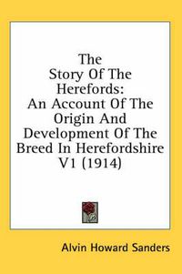 Cover image for The Story of the Herefords: An Account of the Origin and Development of the Breed in Herefordshire V1 (1914)