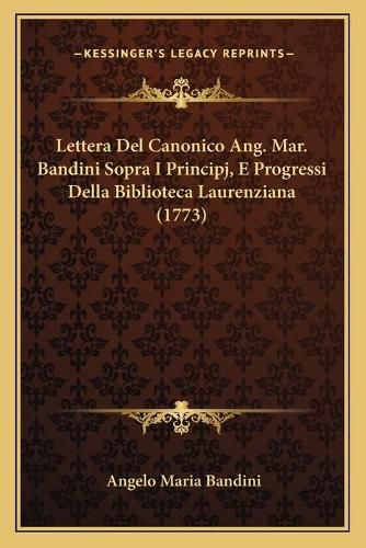 Lettera del Canonico Ang. Mar. Bandini Sopra I Principj, E Progressi Della Biblioteca Laurenziana (1773)