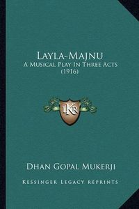 Cover image for Layla-Majnu Layla-Majnu: A Musical Play in Three Acts (1916) a Musical Play in Three Acts (1916)