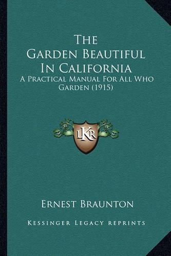 Cover image for The Garden Beautiful in California the Garden Beautiful in California: A Practical Manual for All Who Garden (1915) a Practical Manual for All Who Garden (1915)