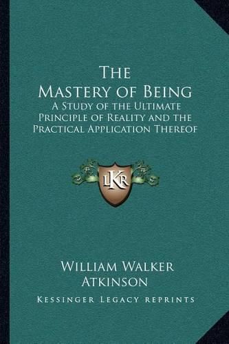 Cover image for The Mastery of Being: A Study of the Ultimate Principle of Reality and the Practical Application Thereof