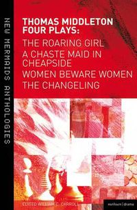 Cover image for Thomas Middleton: Four Plays: Women Beware Women, The Changeling, The Roaring Girl and A Chaste Maid in Cheapside