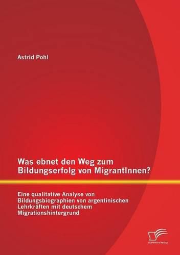 Cover image for Was ebnet den Weg zum Bildungserfolg von MigrantInnen? Eine qualitative Analyse von Bildungsbiographien von argentinischen Lehrkraften mit deutschem Migrationshintergrund