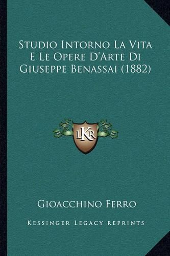 Cover image for Studio Intorno La Vita E Le Opere D'Arte Di Giuseppe Benassai (1882)