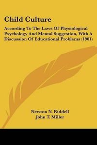 Cover image for Child Culture: According to the Laws of Physiological Psychology and Mental Suggestion, with a Discussion of Educational Problems (1901)