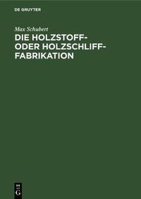 Cover image for Die Holzstoff- Oder Holzschliff-Fabrikation: Vom Technischen Sowie Geschaftlichen Standpunkte Aus Unter Erwahnung Der Berechnung Der Herstellungskosten Und Der Wasserkrafte, Abwasser- Und Fabrikationswasser-Reinigung