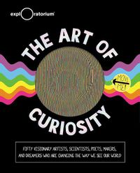 Cover image for The Art of Curiosity: 50 Visionary Artists, Scientists, Poets, Makers & Dreamers Who Are Changing the Way We See Our World