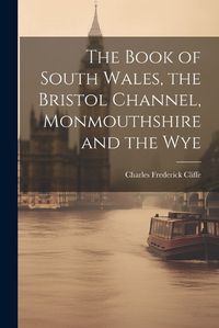 Cover image for The Book of South Wales, the Bristol Channel, Monmouthshire and the Wye