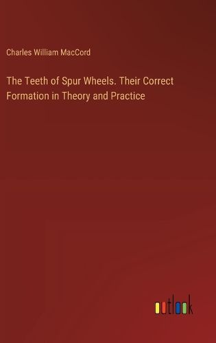 The Teeth of Spur Wheels. Their Correct Formation in Theory and Practice