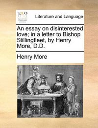 Cover image for An Essay on Disinterested Love; In a Letter to Bishop Stillingfleet, by Henry More, D.D.