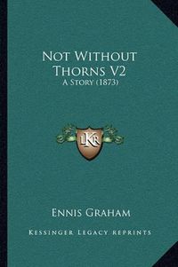 Cover image for Not Without Thorns V2: A Story (1873)