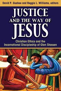 Cover image for Justice and the Way of Jesus: Christian Ethics and the Incarnational Discipleship of Glen Stassen