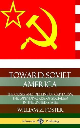 Toward Soviet America: The Crises and Decline of Capitalism; the Impending Rise of Socialism in the United States (Hardcover)