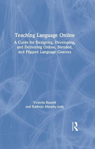 Teaching Language Online: A Guide to Designing, Developing, and Delivering Online, Blended, and Flipped Language Courses