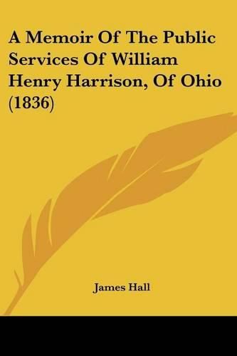 Cover image for A Memoir of the Public Services of William Henry Harrison, of Ohio (1836)