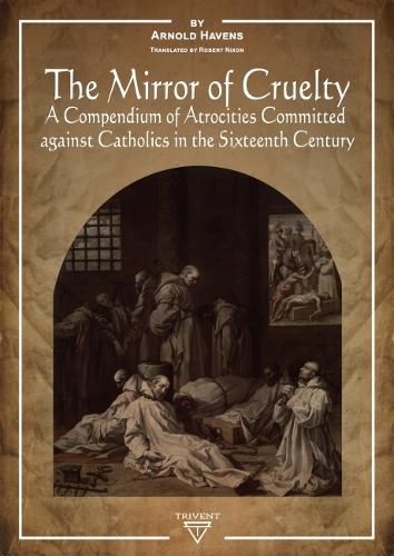 Cover image for The Mirror of Cruelty: A Compendium of Atrocities Committed Against Catholics in the Sixteenth Century