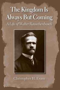 Cover image for The Kingdom is Always But Coming: A Life of Walter Rauschenbusch