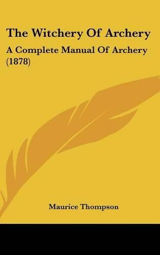 Cover image for The Witchery of Archery: A Complete Manual of Archery (1878)