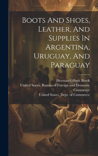 Cover image for Boots And Shoes, Leather, And Supplies In Argentina, Uruguay, And Paraguay