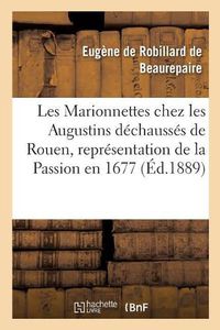 Cover image for Les Marionnettes Chez Les Augustins Dechausses de Rouen, Representation de la Passion En 1677.: Publie Avec Introduction Par Eug. de Beaurepaire