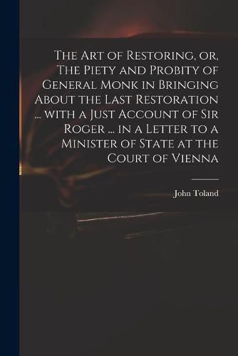 The Art of Restoring, or, The Piety and Probity of General Monk in Bringing About the Last Restoration ... With a Just Account of Sir Roger ... in a Letter to a Minister of State at the Court of Vienna