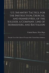 Cover image for U.S. Infantry Tactics, for the Instruction, Exercise, and Manoeuvres, of the Soldier, a Company, Line of Skirmishers, and Battalion