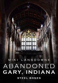 Cover image for Abandoned Gary, Indiana: Steel Bones