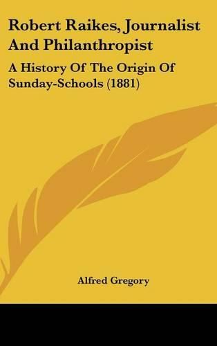 Cover image for Robert Raikes, Journalist and Philanthropist: A History of the Origin of Sunday-Schools (1881)