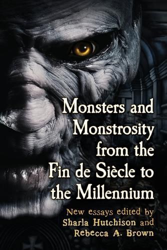 Monsters and Monstrosity from the Fin de Siecle to the Millennium: New Essays