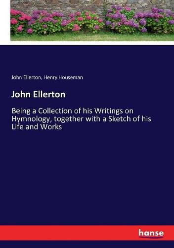 John Ellerton: Being a Collection of his Writings on Hymnology, together with a Sketch of his Life and Works