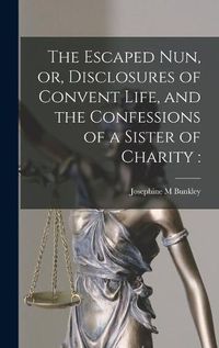 Cover image for The Escaped Nun, or, Disclosures of Convent Life, and the Confessions of a Sister of Charity [microform]