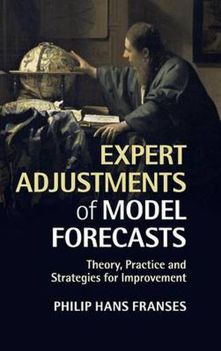 Cover image for Expert Adjustments of Model Forecasts: Theory, Practice and Strategies for Improvement