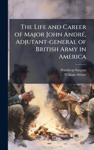 Cover image for The Life and Career of Major John AndrA(c), Adjutant-general of British Army in America