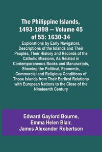 Cover image for The Philippine Islands, 1493-1898 - Volume 45 of 55 1630-34 Explorations by Early Navigators, Descriptions of the Islands and Their Peoples, Their History and Records of the Catholic Missions, As Related in Contemporaneous Books and Manuscripts, Showing the Po