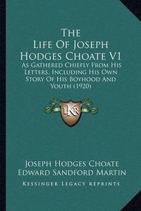 Cover image for The Life of Joseph Hodges Choate V1: As Gathered Chiefly from His Letters, Including His Own Story of His Boyhood and Youth (1920)