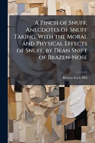 Cover image for A Pinch of Snuff, Anecdotes of Snuff Taking, With the Moral and Physical Effects of Snuff, by Dean Snift of Brazen-Nose