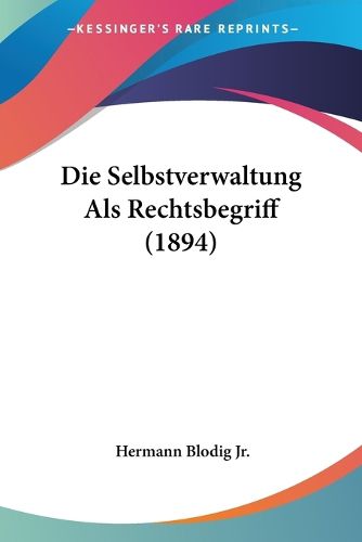 Cover image for Die Selbstverwaltung ALS Rechtsbegriff (1894)