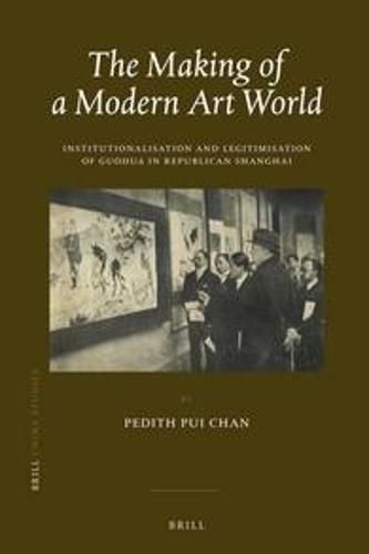 Cover image for The Making of a Modern Art World: Institutionalization and Legitimatization of Guohua in Republican Shanghai