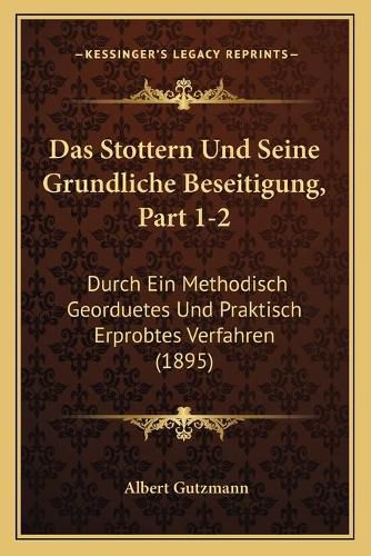 Cover image for Das Stottern Und Seine Grundliche Beseitigung, Part 1-2: Durch Ein Methodisch Georduetes Und Praktisch Erprobtes Verfahren (1895)