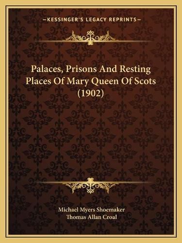 Palaces, Prisons and Resting Places of Mary Queen of Scots (1902)