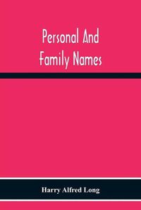 Cover image for Personal And Family Names; A Popular Monograph On The Origin And History Of The Nomenclature Of The Present And Former Times