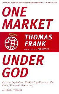 Cover image for One Market Under God: Extreme Capitalism, Market Populism, and the End of Economic Democracy