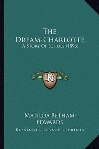 Cover image for The Dream-Charlotte: A Story of Echoes (1896)