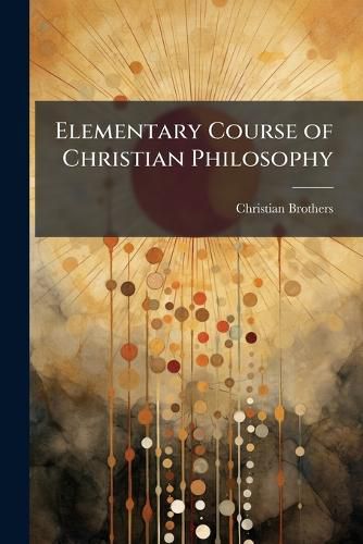 Cover image for Elementary Course of Christian Philosophy: Based on the Principles of the Best Scholastic Authors