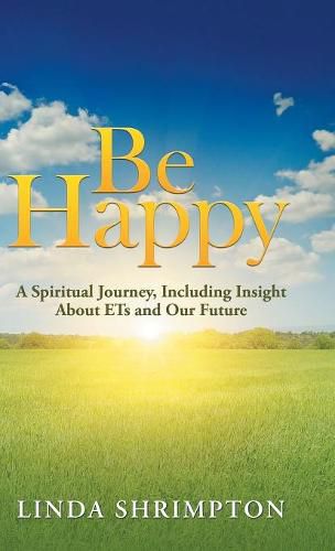 Cover image for Be Happy: A Spiritual Journey, Including Insight About Ets and Our Future