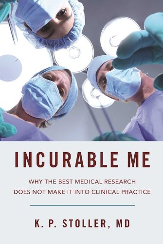 Cover image for Incurable Me: Why the Best Medical Research Does Not Make It into Clinical Practice