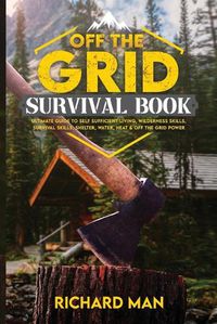 Cover image for Off the Grid Survival Book: Ultimate Guide to Self-Sufficient Living, Wilderness Skills, Survival Skills, Shelter, Water, Heat & Off the Grid Power