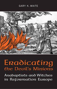 Cover image for Eradicating the  Devil's Minions: Anabaptists and Witches in Reformation Europe, 1535-1600