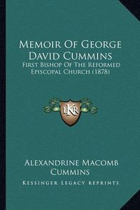 Cover image for Memoir of George David Cummins Memoir of George David Cummins: First Bishop of the Reformed Episcopal Church (1878) First Bishop of the Reformed Episcopal Church (1878)